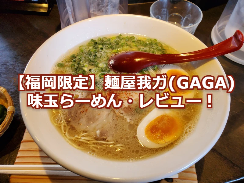 【福岡限定】麺屋我ガ(GAGA)の味玉らーめん・レビュー！