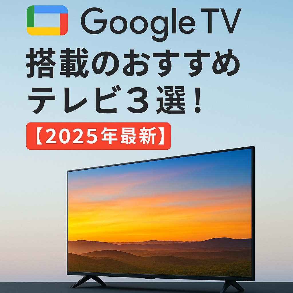 Google TV搭載のおすすめテレビ3選！【2025年最新】